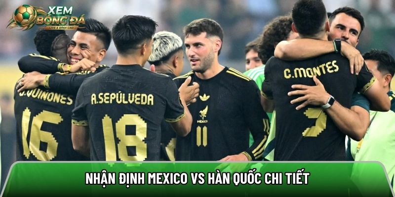 Nhận định Mexico vs Hàn Quốc chi tiết