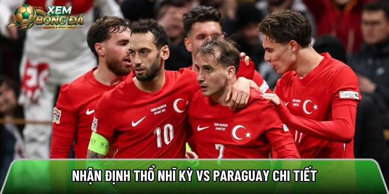 Nhận định Thổ Nhĩ Kỳ vs Paraguay chi tiết