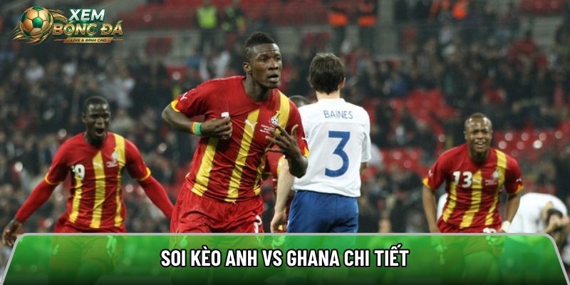 Soi kèo Anh vs Ghana chi tiết