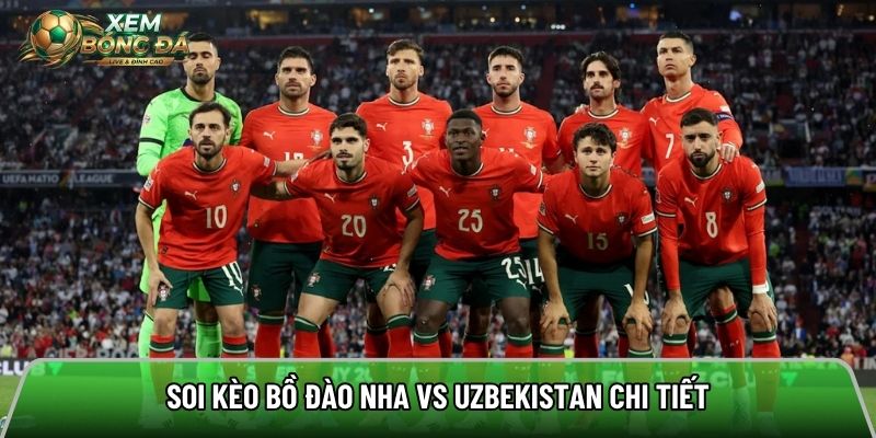 Soi kèo Bồ Đào Nha vs Uzbekistan chi tiết