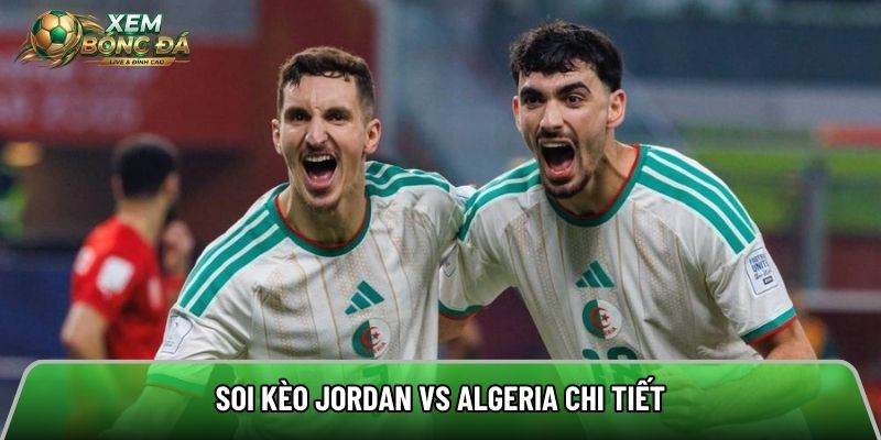 Soi kèo Jordan vs Algeria chi tiết